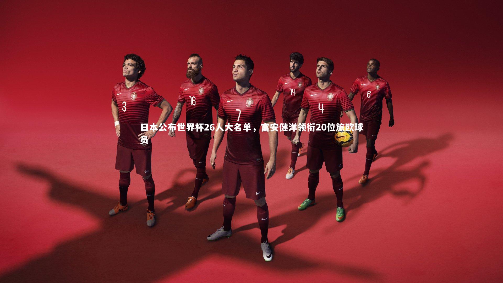 日本公布世界杯26人大名单，富安健洋领衔20位旅欧球员