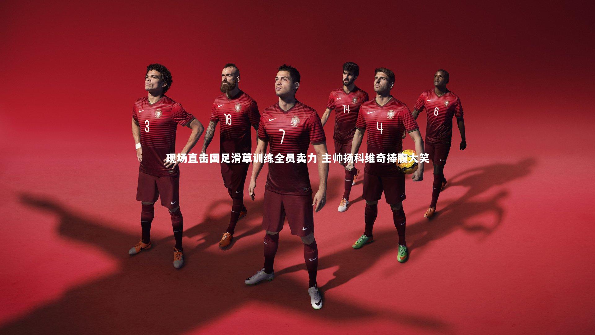 现场直击国足滑草训练全员卖力 主帅扬科维奇捧腹大笑